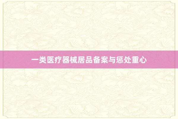 一类医疗器械居品备案与惩处重心