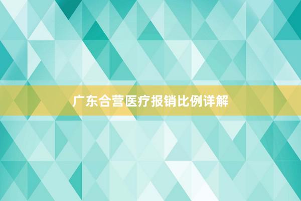 广东合营医疗报销比例详解