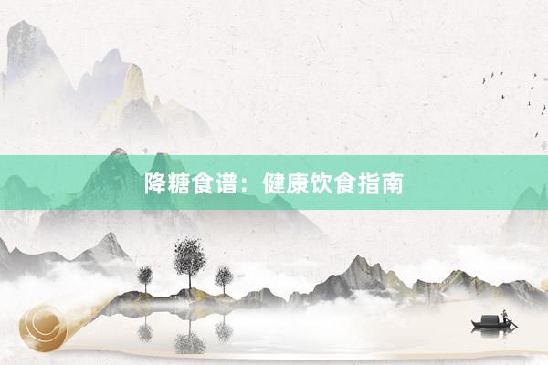 降糖食谱:健康饮食指南